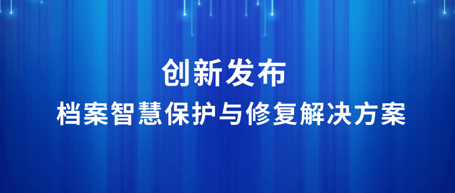 創(chuàng)新 | 檔案智慧保護(hù)與修復(fù)解決方案